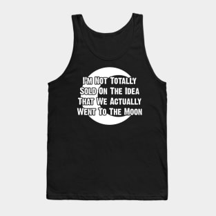 I’m Not Totally Sold On The Idea That We Actually Went To The Moon Tank Top